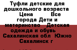 Туфли детские для дошкольного возраста.  › Цена ­ 800 - Все города Дети и материнство » Детская одежда и обувь   . Сахалинская обл.,Южно-Сахалинск г.